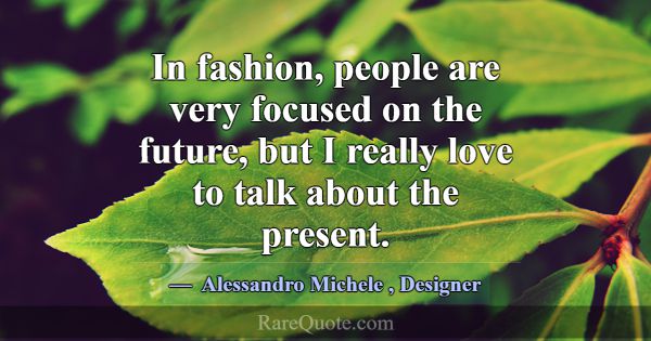 In fashion, people are very focused on the future,... -Alessandro Michele