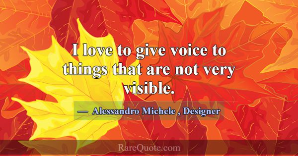 I love to give voice to things that are not very v... -Alessandro Michele