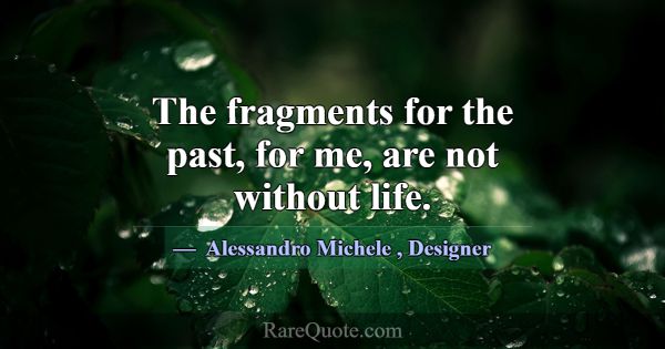 The fragments for the past, for me, are not withou... -Alessandro Michele