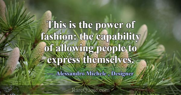 This is the power of fashion: the capability of al... -Alessandro Michele