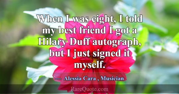 When I was eight, I told my best friend I got a Hi... -Alessia Cara