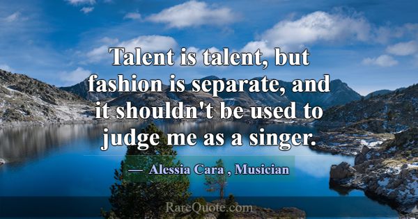 Talent is talent, but fashion is separate, and it ... -Alessia Cara