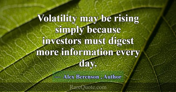 Volatility may be rising simply because investors ... -Alex Berenson