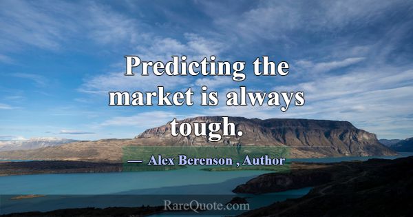 Predicting the market is always tough.... -Alex Berenson