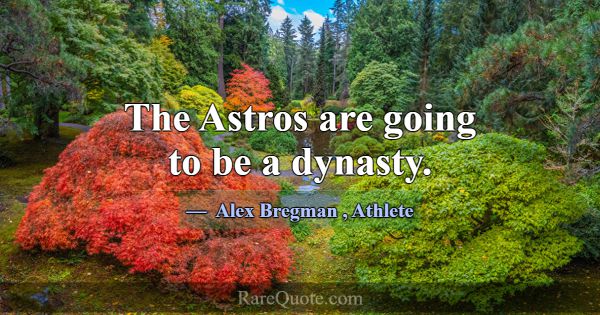 The Astros are going to be a dynasty.... -Alex Bregman