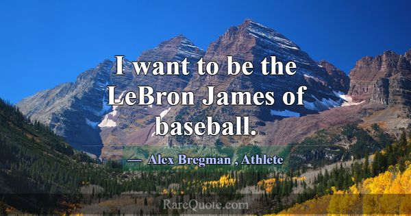 I want to be the LeBron James of baseball.... -Alex Bregman