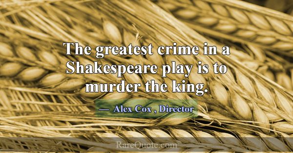 The greatest crime in a Shakespeare play is to mur... -Alex Cox