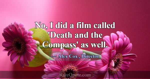 No, I did a film called 'Death and the Compass' as... -Alex Cox