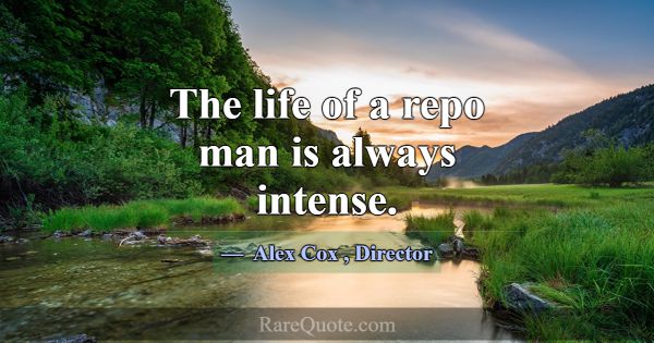 The life of a repo man is always intense.... -Alex Cox