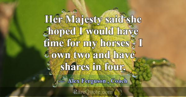 Her Majesty said she hoped I would have time for m... -Alex Ferguson