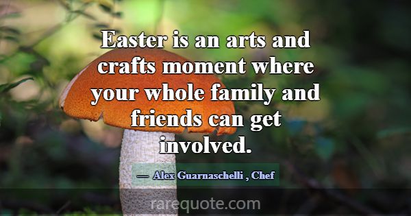 Easter is an arts and crafts moment where your who... -Alex Guarnaschelli