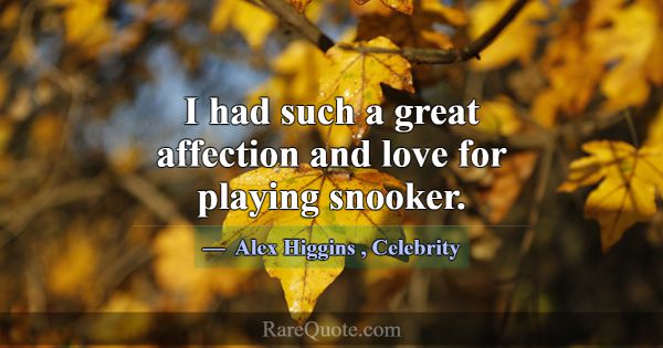 I had such a great affection and love for playing ... -Alex Higgins