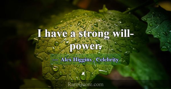 I have a strong will-power.... -Alex Higgins