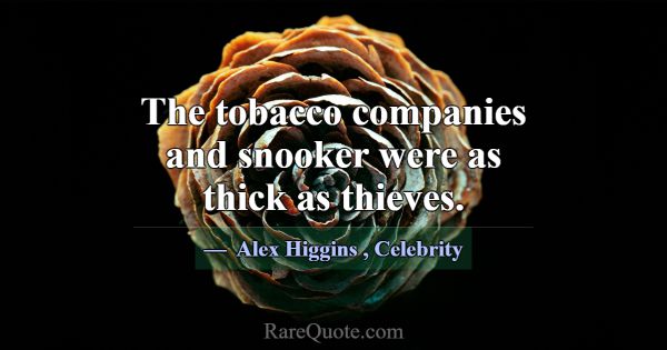 The tobacco companies and snooker were as thick as... -Alex Higgins