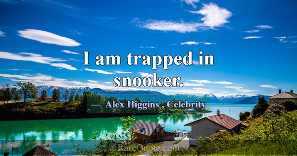 I am trapped in snooker.... -Alex Higgins