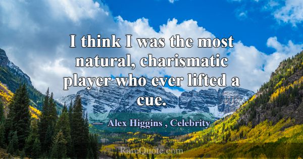 I think I was the most natural, charismatic player... -Alex Higgins