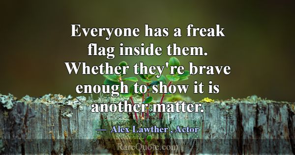 Everyone has a freak flag inside them. Whether the... -Alex Lawther