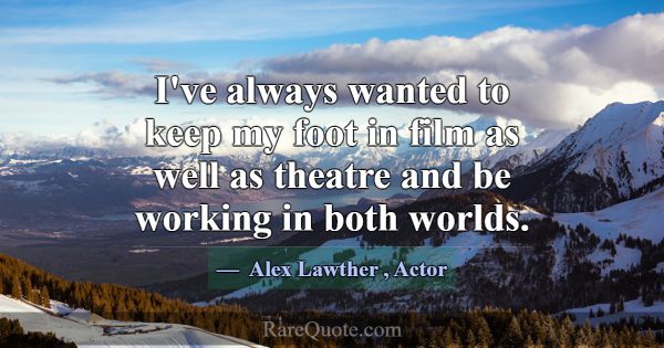 I've always wanted to keep my foot in film as well... -Alex Lawther