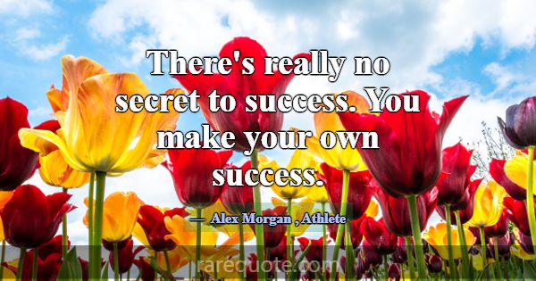 There's really no secret to success. You make your... -Alex Morgan