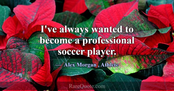 I've always wanted to become a professional soccer... -Alex Morgan