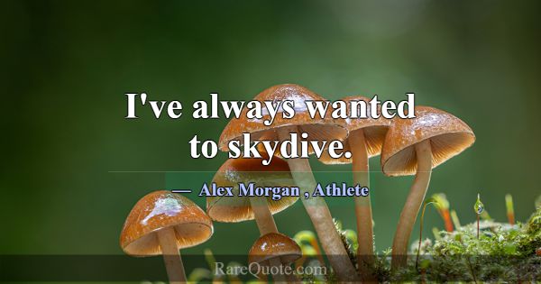 I've always wanted to skydive.... -Alex Morgan