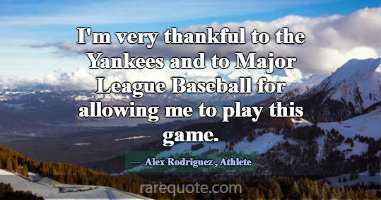 I'm very thankful to the Yankees and to Major Leag... -Alex Rodriguez
