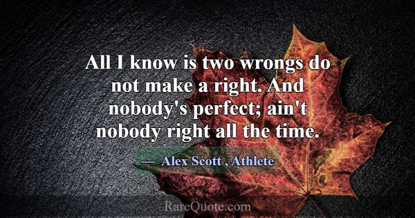 All I know is two wrongs do not make a right. And ... -Alex Scott