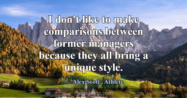 I don't like to make comparisons between former ma... -Alex Scott