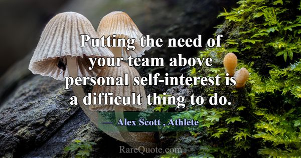 Putting the need of your team above personal self-... -Alex Scott
