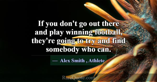 If you don't go out there and play winning footbal... -Alex Smith