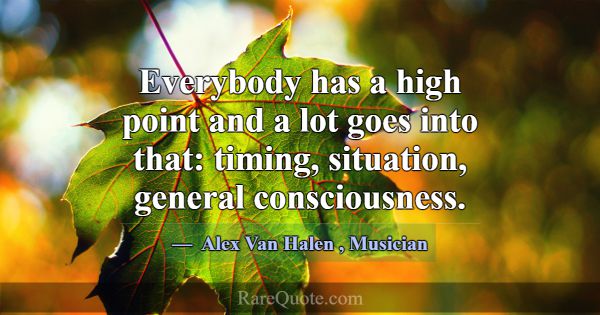 Everybody has a high point and a lot goes into tha... -Alex Van Halen