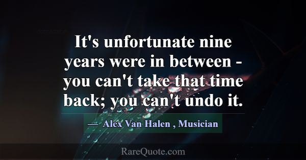 It's unfortunate nine years were in between - you ... -Alex Van Halen