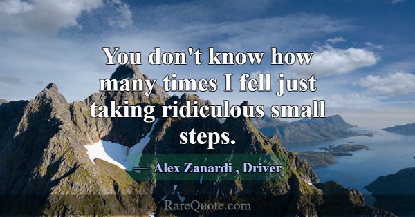 You don't know how many times I fell just taking r... -Alex Zanardi