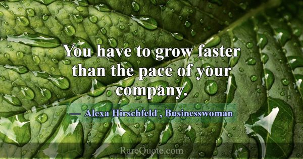 You have to grow faster than the pace of your comp... -Alexa Hirschfeld