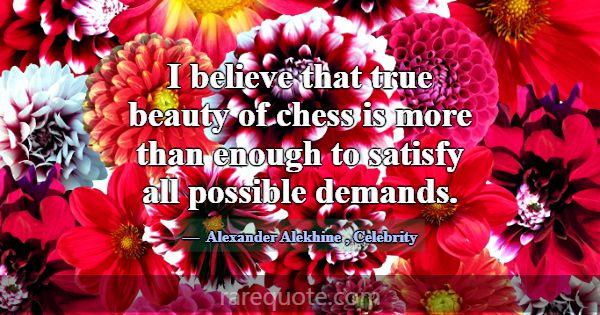 I believe that true beauty of chess is more than e... -Alexander Alekhine