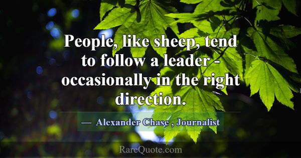 People, like sheep, tend to follow a leader - occa... -Alexander Chase
