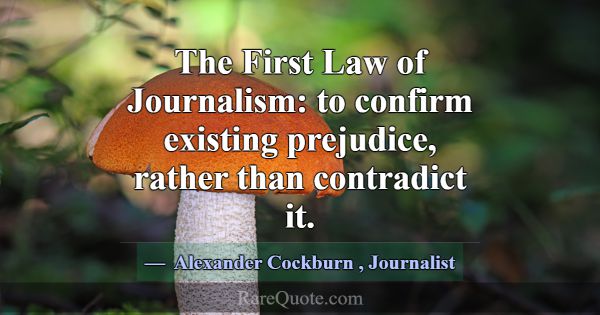 The First Law of Journalism: to confirm existing p... -Alexander Cockburn