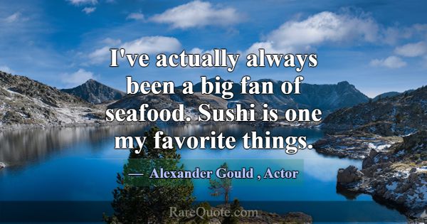 I've actually always been a big fan of seafood. Su... -Alexander Gould