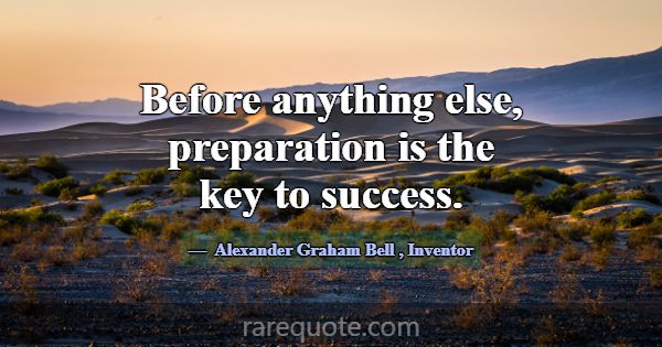 Before anything else, preparation is the key to su... -Alexander Graham Bell