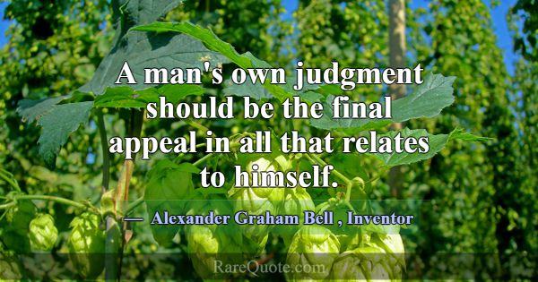 A man's own judgment should be the final appeal in... -Alexander Graham Bell