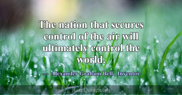 The nation that secures control of the air will ul... -Alexander Graham Bell