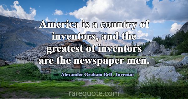 America is a country of inventors, and the greates... -Alexander Graham Bell