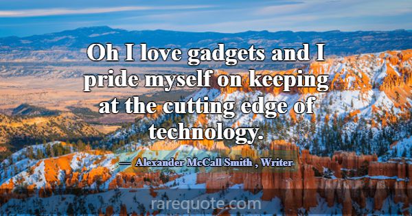 Oh I love gadgets and I pride myself on keeping at... -Alexander McCall Smith