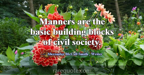 Manners are the basic building blocks of civil soc... -Alexander McCall Smith