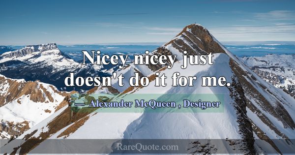 Nicey nicey just doesn't do it for me.... -Alexander McQueen