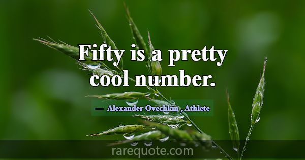 Fifty is a pretty cool number.... -Alexander Ovechkin