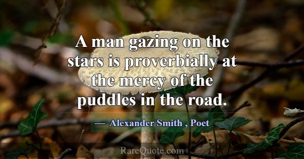 A man gazing on the stars is proverbially at the m... -Alexander Smith