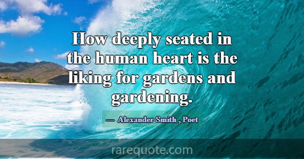 How deeply seated in the human heart is the liking... -Alexander Smith
