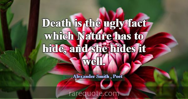 Death is the ugly fact which Nature has to hide, a... -Alexander Smith