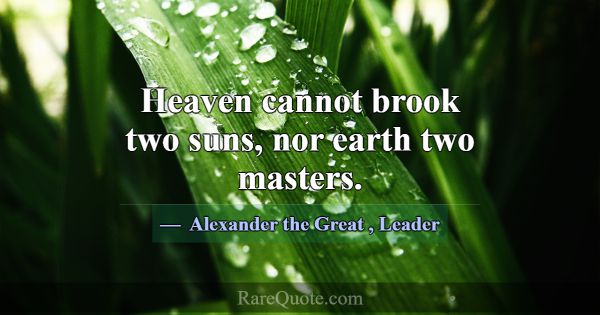 Heaven cannot brook two suns, nor earth two master... -Alexander the Great